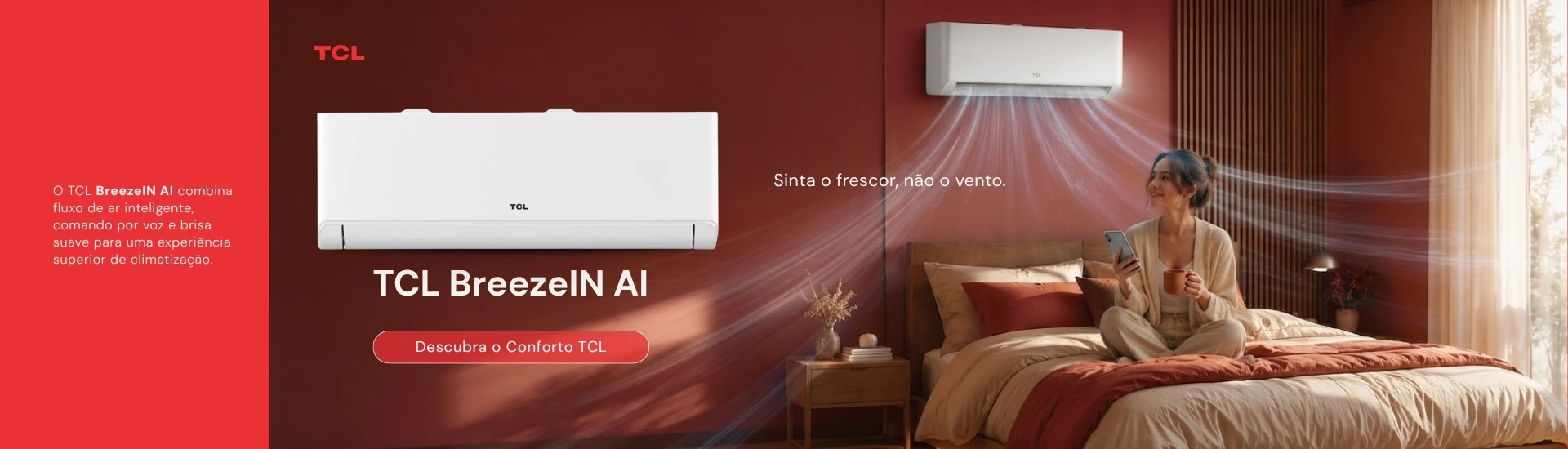 O TCL BreezeIN AI combina fluxo de ar inteligente, comando por voz e brisa suave para uma experiência superior de climatização.